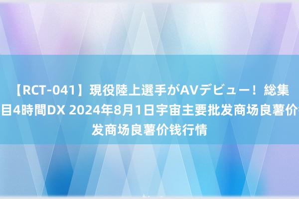 【RCT-041】現役陸上選手がAVデビュー!総集編 3種目4時間DX 2024年8月1日宇宙主要批发商场良薯价钱行情