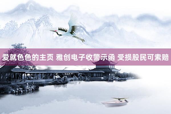 爱就色色的主页 雅创电子收警示函 受损股民可索赔