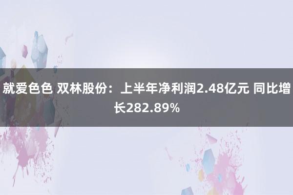 就爱色色 双林股份：上半年净利润2.48亿元 同比增长282.89%