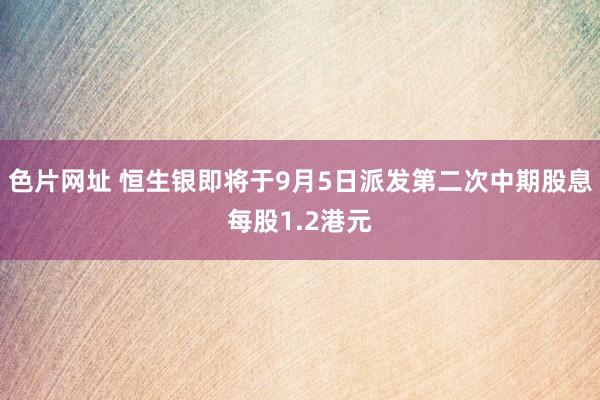 色片网址 恒生银即将于9月5日派发第二次中期股息每股1.2港元
