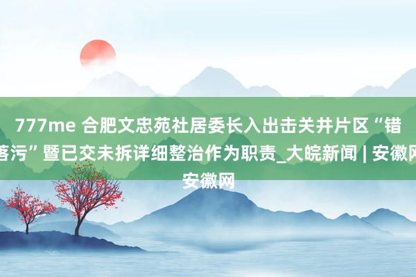 777me 合肥文忠苑社居委长入出击关井片区“错落污”暨已交未拆详细整治作为职责_大皖新闻 | 安徽网