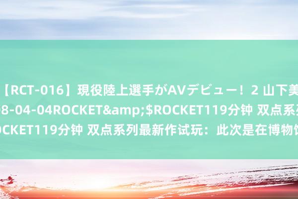 【RCT-016】現役陸上選手がAVデビュー！2 山下美穂</a>2008-04-04ROCKET&$ROCKET119分钟 双点系列最新作试玩：此次是在博物馆大闹一场
