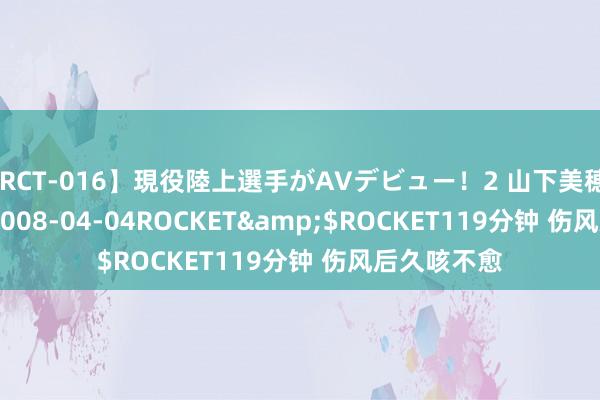 【RCT-016】現役陸上選手がAVデビュー！2 山下美穂</a>2008-04-04ROCKET&$ROCKET119分钟 伤风后久咳不愈