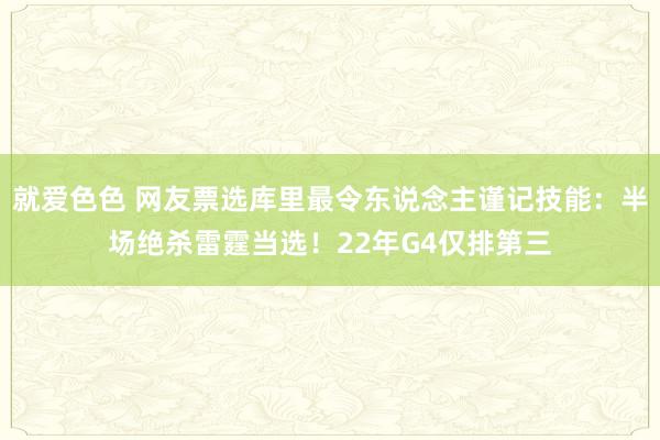就爱色色 网友票选库里最令东说念主谨记技能：半场绝杀雷霆当选！22年G4仅排第三