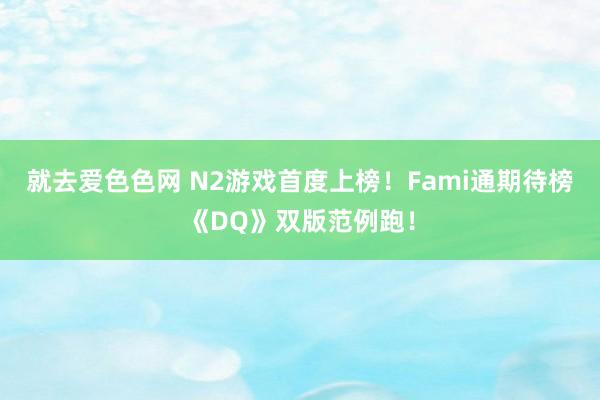 就去爱色色网 N2游戏首度上榜！Fami通期待榜《DQ》双版范例跑！