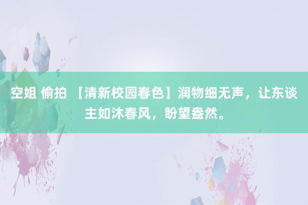 空姐 偷拍 【清新校园春色】润物细无声，让东谈主如沐春风，盼望盎然。