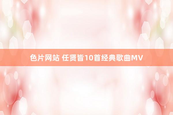 色片网站 任贤皆10首经典歌曲MV