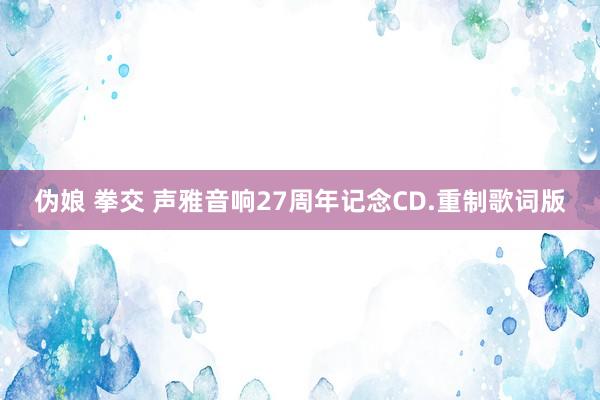 伪娘 拳交 声雅音响27周年记念CD.重制歌词版