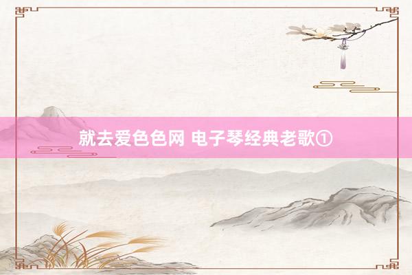 就去爱色色网 电子琴经典老歌①
