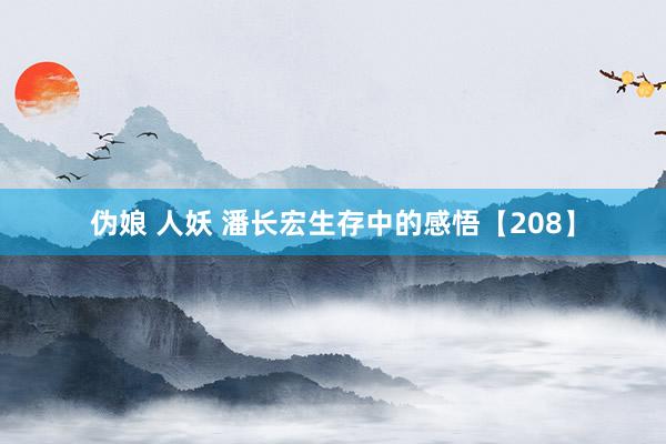 伪娘 人妖 潘长宏生存中的感悟【208】