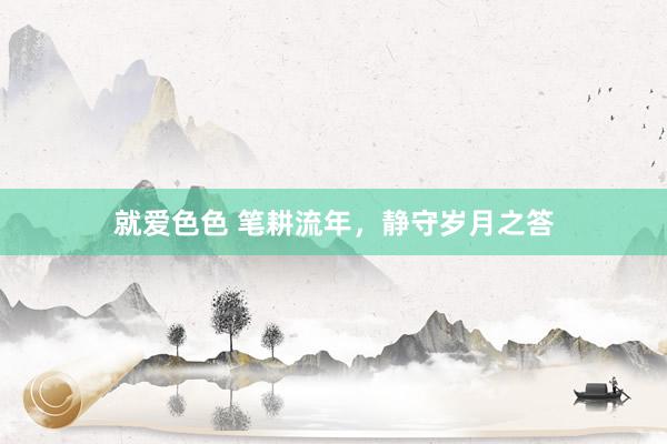 就爱色色 笔耕流年，静守岁月之答