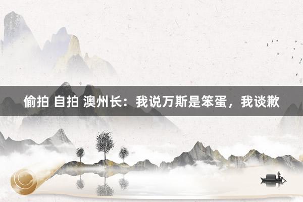 偷拍 自拍 澳州长：我说万斯是笨蛋，我谈歉